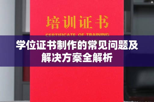 钦州学位证书制作的常见问题及解决方案全解析