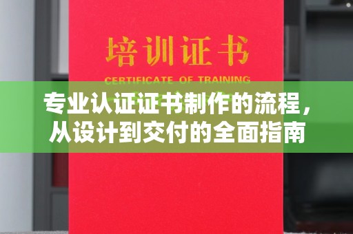 罗城专业认证证书制作的流程，从设计到交付的全面指南